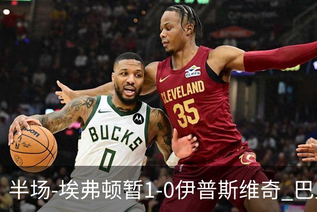 半场-埃弗顿暂1-0伊普斯维奇 巴里撞射破门皮克福德救险